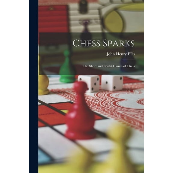 Chess Sparks: Or, Short and Bright Games of Chess