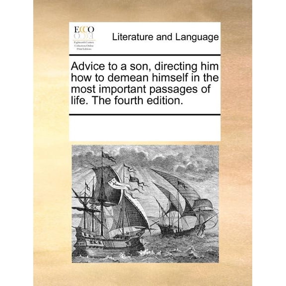 Advice to a Son, Directing Him How to Demean Himself in the Most Important Passages of Life. the Fourth Edition. (Paperback)