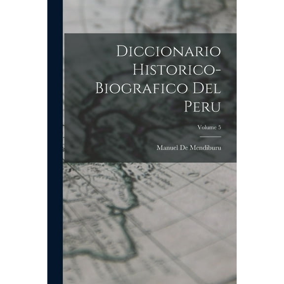 Diccionario Historico-Biografico Del Peru; Volume 5 (Paperback)