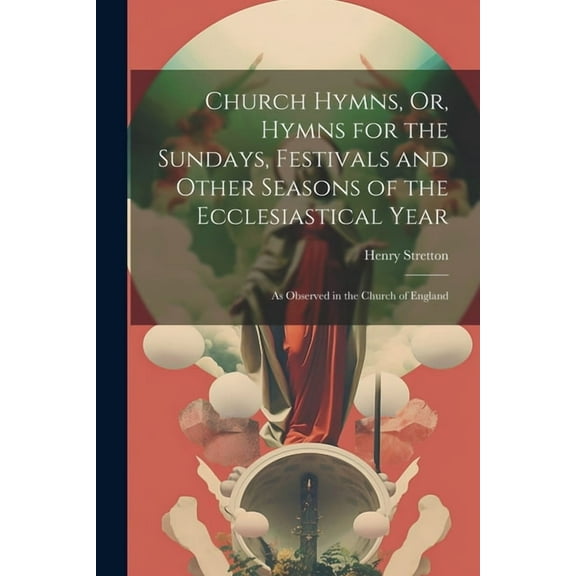Church Hymns, Or, Hymns for the Sundays, Festivals and Other Seasons of the Ecclesiastical Year: As Observed in the Church of England (Paperback)