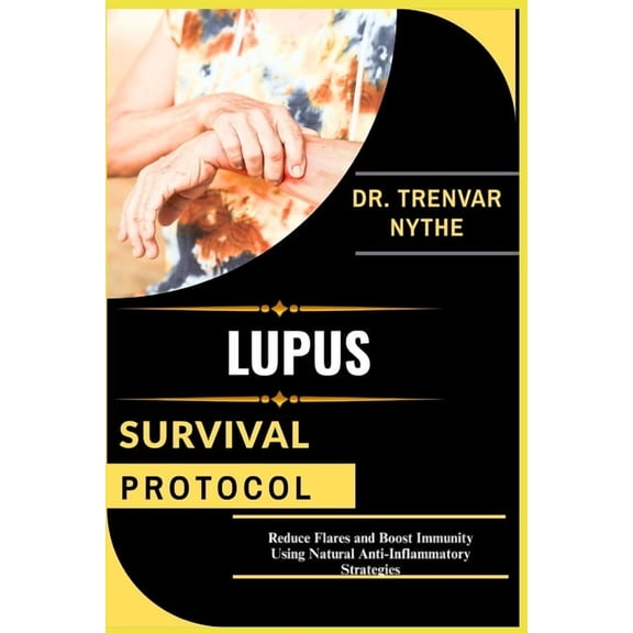 Lupus Survival Protocol: Reduce Flares and Boost Immunity Using Natural Anti-Inflammatory Strategies, (Paperback)