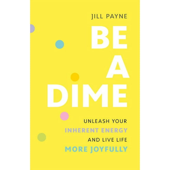 Be a Dime: Unleash Your Inherent Energy and Live Life More Joyfully, (Paperback)