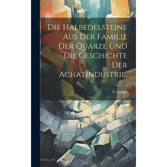 Die Halbedelsteine aus der Familie der Quarze und die Geschichte der Achatindustrie. (Hardcover)