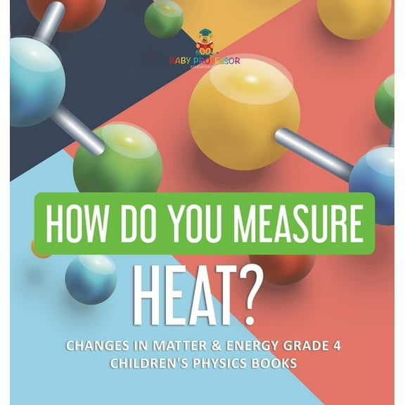 How Do You Measure Heat? Changes in Matter & Energy Grade 4 Children's Physics Books, (Hardcover)