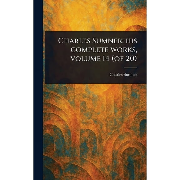 Charles Sumner: His Complete Works, Volume 14 (of 20), (Hardcover)
