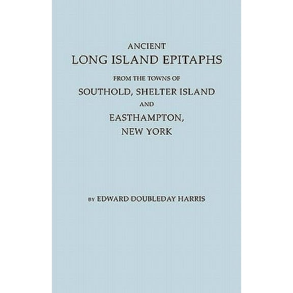 Ancient Long Island Epitaphs : From the Towns of Southold, Shelter Island, and Easthampton, New York