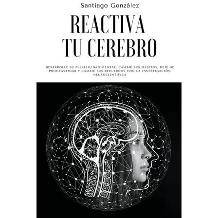 Reactiva tu cerebro: Desarrolle su flexibilidad mental, cambie sus hábitos, deje de procrastinar y cambie sus recuerdos , (Paperback)