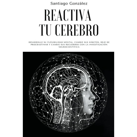 Reactiva tu cerebro: Desarrolle su flexibilidad mental, cambie sus hábitos, deje de procrastinar y cambie sus recuerdos , (Paperback)