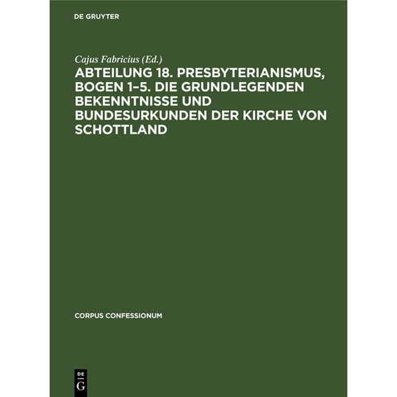 Corpus Confessionum Abteilung 18. Presbyterianismus, Bogen 1-5. Die Grundlegenden Bekenntnisse Und Bundesurkunden Der Kirche Von Schottland, Book 35, (Hardcover)