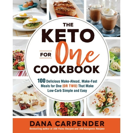 The Keto For One Cookbook : 100 Delicious Make-Ahead, Make-Fast Meals for One (or Two) That Make Low-Carb Simple and
