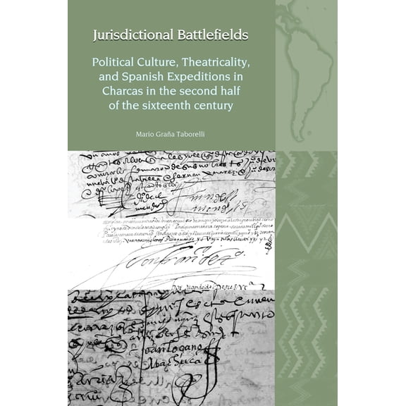 Liverpool Latin American Studies Jurisdictional Battlefields: Political Culture, Theatricality, and Spanish Expeditions in Charcas in the Second Half of , (Hardcover)