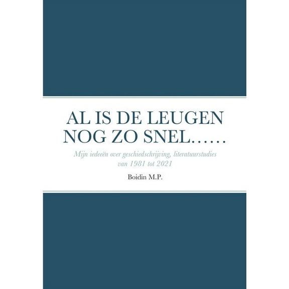 Al Is de Leugen Nog Zo Snel......: Mijn ideeën over geschiedschrijving- literatuur onderzoek van 1981 tot 2021 (Paperback)