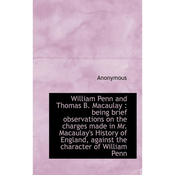 William Penn and Thomas B. Macaulay : Being Brief Observations on the Charges Made in Mr. Macaulay's (Paperback)