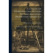 Catalog of Stereopticons, Motion Picture Machines, Projection Apparatus: Manufactured and Imported by the McIntosh Stereopticon Company (Paperback)