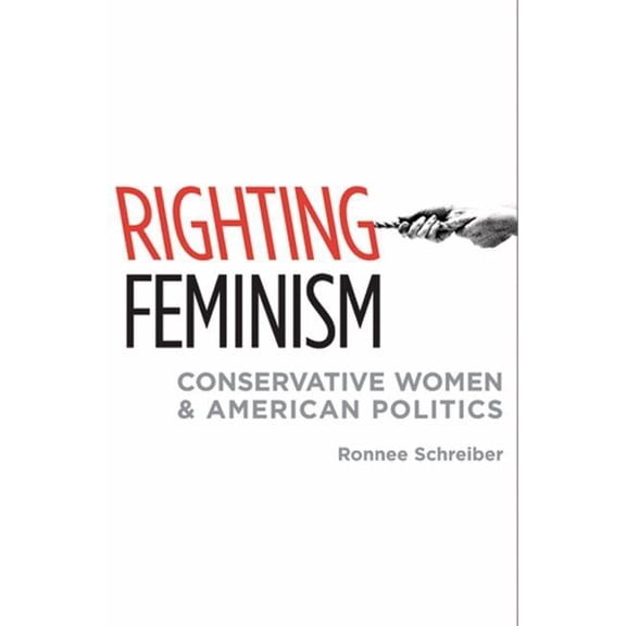 Righting Feminism: Conservative Women and American Politics, (Hardcover)
