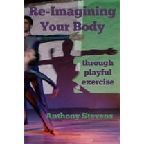 Re-Imagining Your Body: Through Playful Exercise