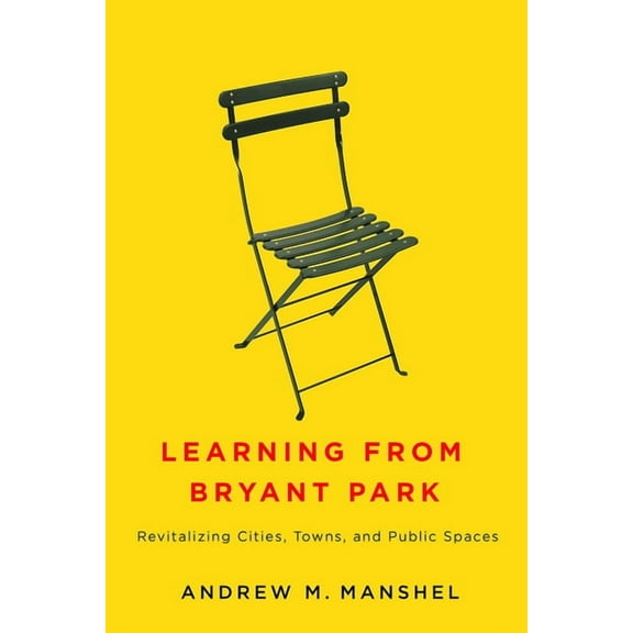 Learning from Bryant Park: Revitalizing Cities, Towns, and Public Spaces, (Hardcover)