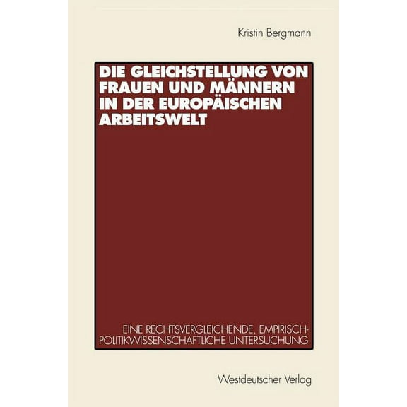 Die Gleichstellung Von Frauen Und MÃ¤nnern in Der EuropÃ¤ischen Arbeitswelt: Eine Rechtsvergleichende, Empirisch-Politikwi, (Paperback)