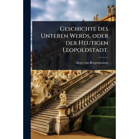 Geschichte des Unteren Werds, oder der Heutigen Leopoldstadt., (Paperback)