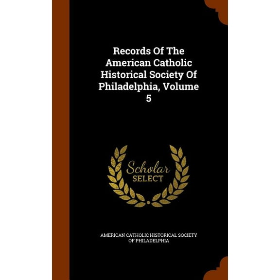 Records Of The American Catholic Historical Society Of Philadelphia, Volume 5 (Hardcover)