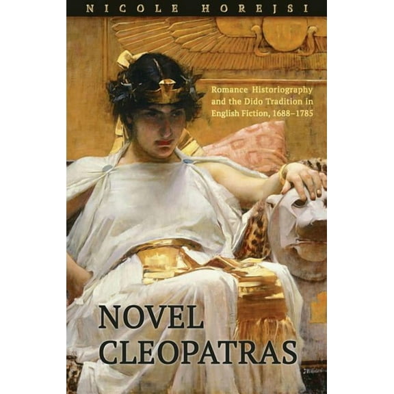 Novel Cleopatras: Romance Historiography and the Dido Tradition in English Fiction, 1688-1785 (Hardcover)