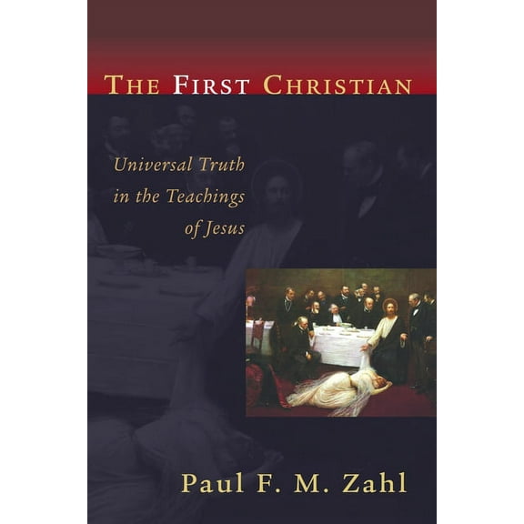 The First Christian: Universal Truth in the Teachings of Jesus, (Paperback)