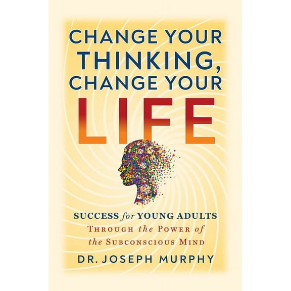 Change Your Thinking, Change Your Life: Success for Young Adults Through the Power of the Subconscious Mind, (Paperback)