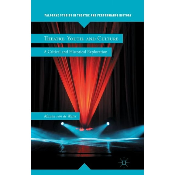 Theatre, Youth, and Culture: A Critical and Historical Exploration (Palgrave Studies in Theatre and Performance History)