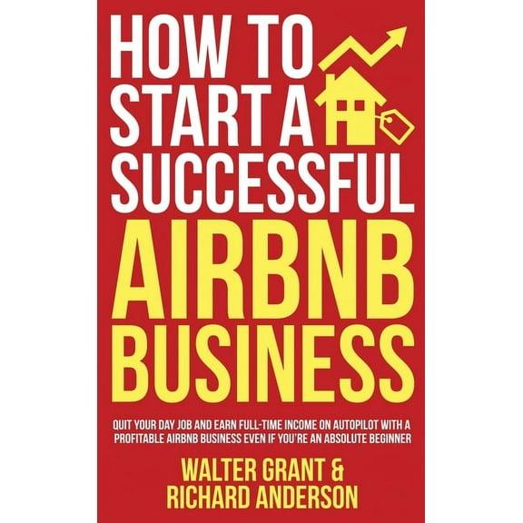 How to Start a Successful Airbnb Business: Quit Your Day Job and Earn Full-time Income on Autopilot With a Profitable Ai, (Hardcover)