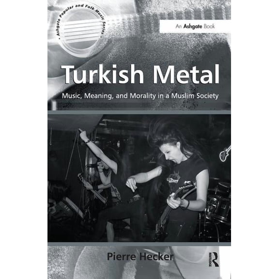 Ashgate Popular and Folk Music Turkish Metal: Music, Meaning, and Morality in a Muslim Society, (Hardcover)