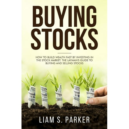 Buying Stocks: How to Build Wealth Fast by Investing in the Stock Market. The Layman's Guide to Buying and Selling Stocks. -