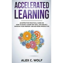 Accelerated Learning: How to Learn Fast: Effective Advanced Learning ...