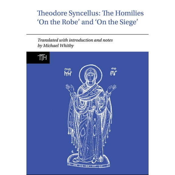 Translated Texts for Historians Theodore Syncellus: The Homilies 'on the Robe' and 'on the Siege', Book 86, (Paperback)