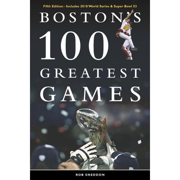 Boston's 100 Greatest Games: Fifth Edition - Includes 2018 World Series & Super Bowl 53, (Paperback)