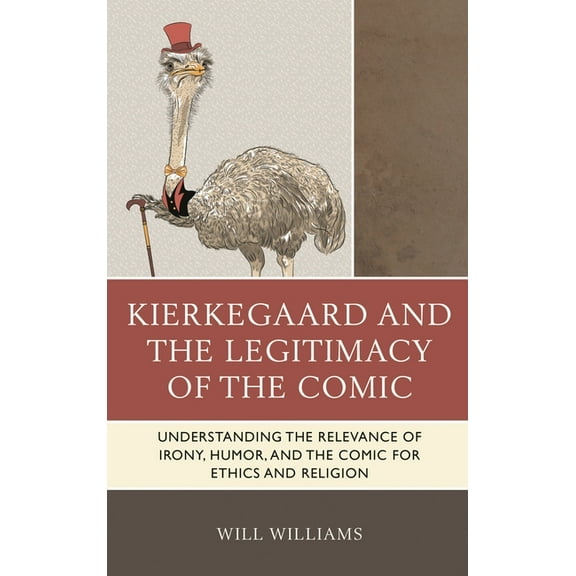 Kierkegaard and the Legitimacy of the Comic: Understanding the Relevance of Irony, Humor, and the Comic for Ethics and R, (Hardcover)