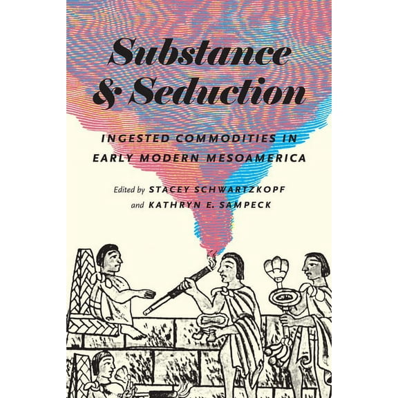 Substance and Seduction : Ingested Commodities in Early Modern Mesoamerica (Paperback)
