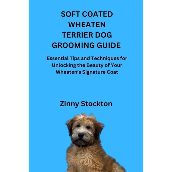 Soft Coated Wheaten Terrier Dog Grooming Guide: Essential Tips and Techniques for Unlocking the Beauty of Your Wheaten's, (Paperback)