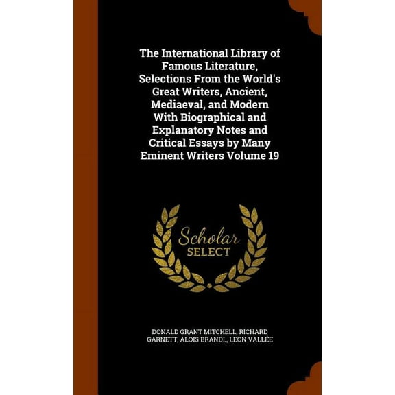 The International Library of Famous Literature, Selections From the World's Great Writers, Ancient, Mediaeval, and Modern With Biographical and Explanatory Notes and Critical Essays by Many Eminent Writers Volume 19 (Hardcover)
