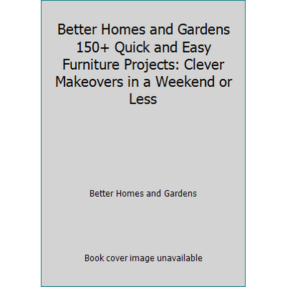 Pre-Owned Better Homes and Gardens 150  Quick and Easy Furniture Projects: Clever Makeovers in a Weekend or Less (Paperback) 054448133X 9780544481336
