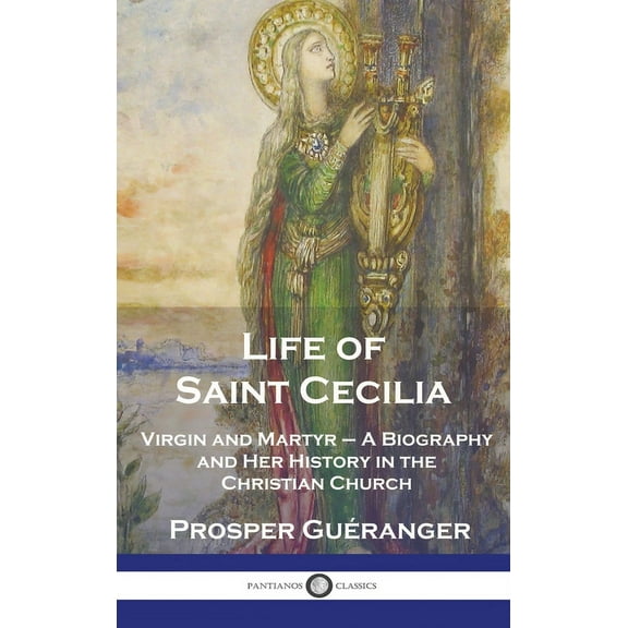 Life of Saint Cecilia, Virgin and Martyr: A Biography and Her History in the Christian Church (Hardcover)