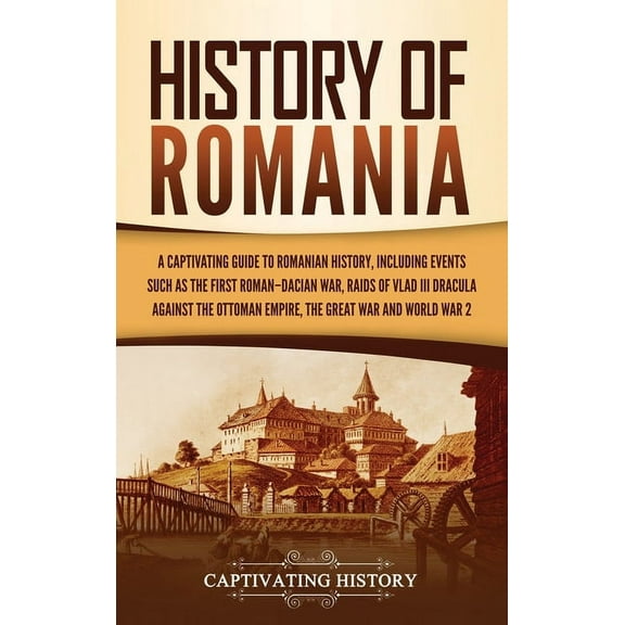 History of Romania: A Captivating Guide to Romanian History, Including Events Such as the First Roman-Dacian War, Raids , (Hardcover)
