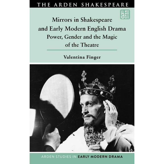 Arden Studies in Early Modern Drama Mirrors in Shakespeare and Early Modern English Drama: Power, Gender and the Magic of the Theatre, (Hardcover)