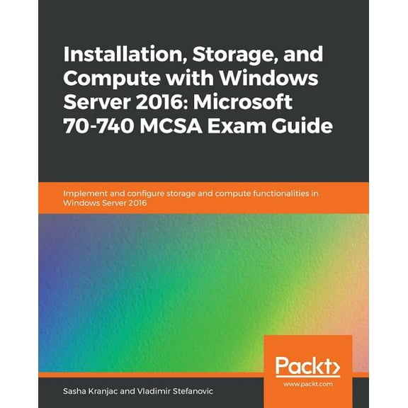 Installation, Storage, and Compute with Windows Server 2016: Microsoft 70-740 MCSA Exam Guide (Paperback)