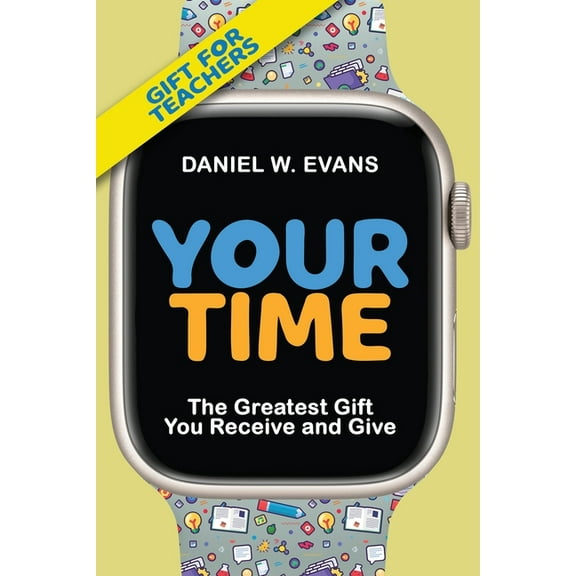 Your Time: (Special Edition for Teachers) The Greatest Gift You Receive and Give, (Paperback)