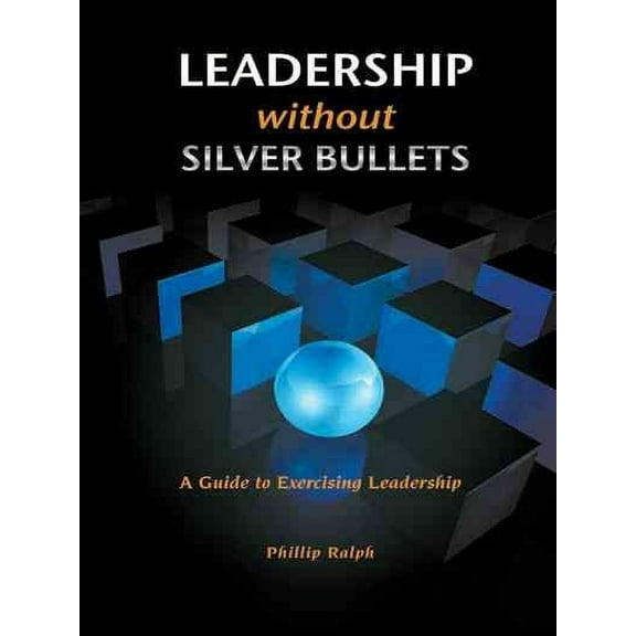 Leadership Without Silver Bullets : A Guide to Exercising Leadership