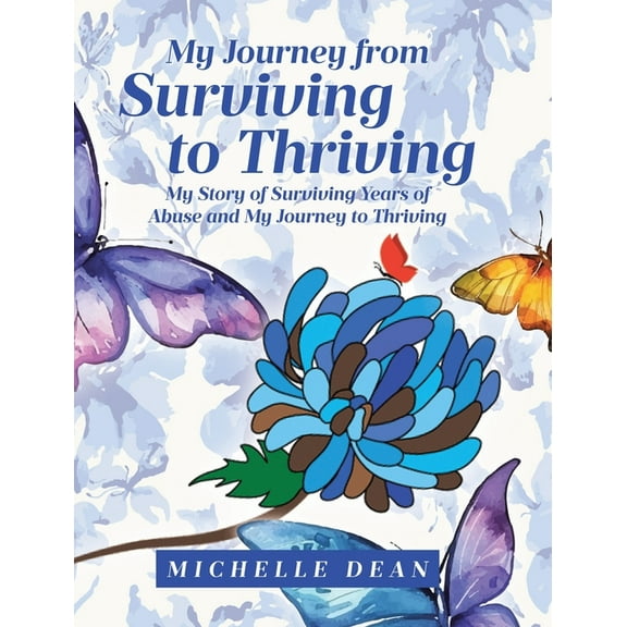 My Journey from Surviving to Thriving: My Story of Surviving Years of Abuse and My Journey to Thriving, (Hardcover)