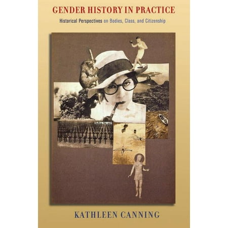 Gender History in Practice: Historical Perspectives on Bodies, Class, and Citizenship, (Paperback)