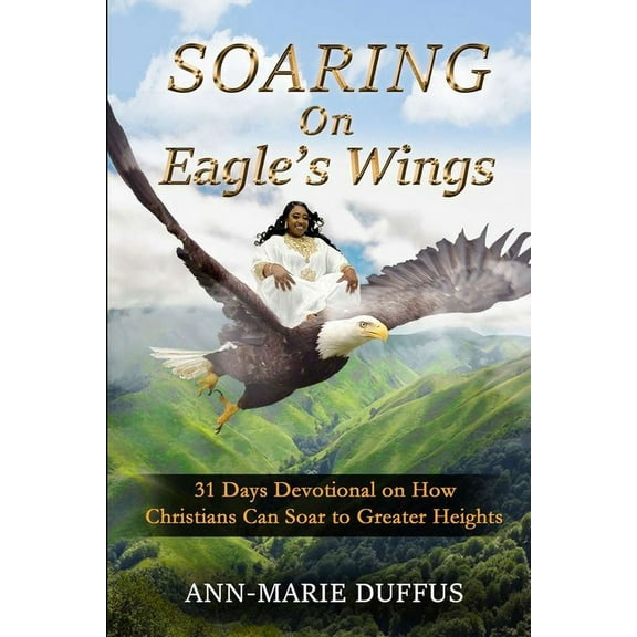 Soaring On Eagle's Wings: 31 Days Devotional on How Christians Can Soar to Greater Heights, (Paperback)