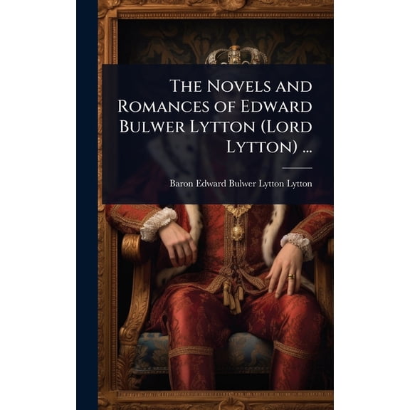 The Novels and Romances of Edward Bulwer Lytton (Lord Lytton) ..., (Hardcover)