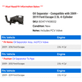 thumbnail image 2 of Separator - Compatible with 2009 - 2019 Ford Escape 2.5L 4-Cylinder 2010 2011 2012 2013 2014 2015 2016 2017 2018, 2 of 2